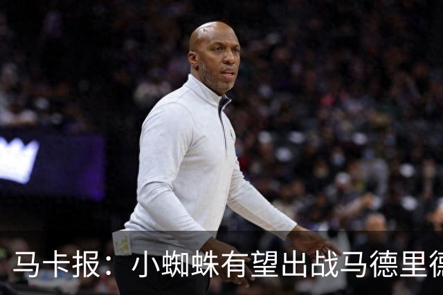 马卡报：小蜘蛛有望出战马德里德比，但踢满全场已经被明确排除