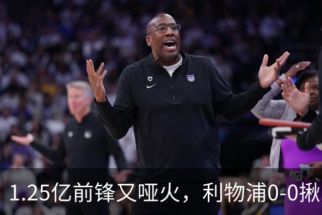 1.25亿前锋又哑火，利物浦0-0揪出大问题：全场拉边不进球